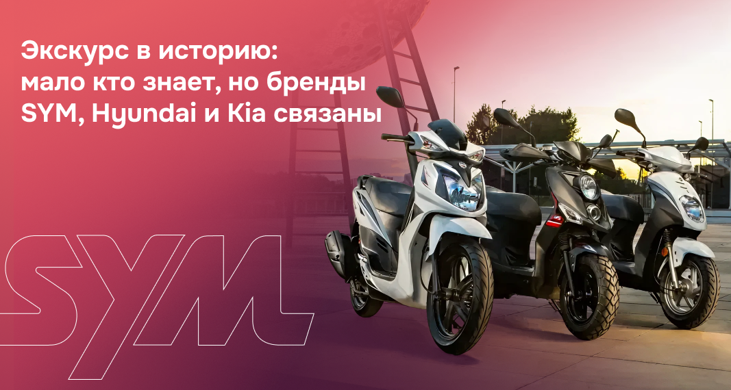 Экскурс в историю: мало кто знает, но бренды SYM, Hyundai и Kia связаны